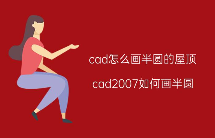 cad怎么画半圆的屋顶 cad2007如何画半圆？